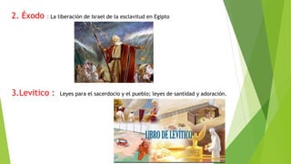 2. Éxodo : La liberación de Israel de la esclavitud en Egipto
3.Levitico : Leyes para el sacerdocio y el pueblo; leyes de santidad y adoración.
 