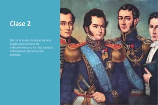 Clase 2
OA de la clase: Analizar las tres
etapas del proceso de
independencia y los dos bandos
enfrentados duranteeste
periodo.
 