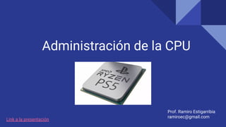 Administración de la CPU
Prof. Ramiro Estigarribia
ramiroec@gmail.com
Link a la presentación
 