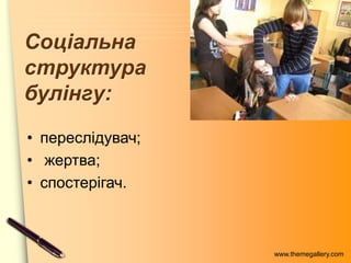 www.themegallery.com
Соціальна
структура
булінгу:
• переслідувач;
• жертва;
• спостерігач.
 