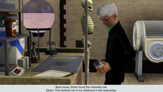 Back home, Ethan found the chemistry set.
Ethan: This reminds me of my childhood in the catacombs.
 