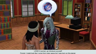 LOOK! A woman, go introduce yourself!
Finnick: I might look like I come from outer space but I was born on this planet.
 