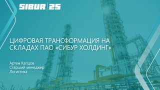 ЦИФРОВАЯ ТРАНСФОРМАЦИЯ НА
СКЛАДАХ ПАО «СИБУР ХОЛДИНГ»
Артем Капцов
Старший менеджер
Логистика
 