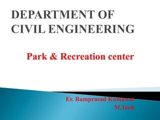 Park & Recreation center
Er. Ramprasad Kumawat
M.Tech
 