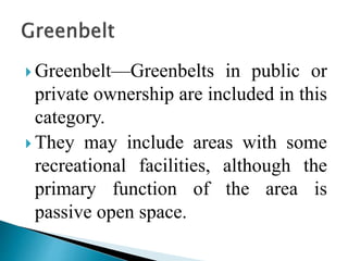  Greenbelt—Greenbelts in public or
private ownership are included in this
category.
 They may include areas with some
recreational facilities, although the
primary function of the area is
passive open space.
 