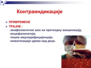  ПРИВРЕМЕНЕ
 ТРАЈНЕ :
-анафилактички шок на претходну вакцинацију,
-енцефалопатије,
-тешке имунодефицијенције,
-инвагинација црева код деце.
Контраиндикације
 