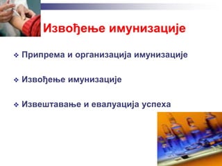 Извођење имунизације
 Припрема и организација имунизације
 Извођење имунизације
 Извештавање и евалуација успеха
 