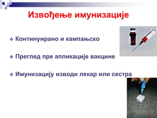 Извођење имунизације
 Континуирано и кампањско
 Преглед пре апликације вакцине
 Имунизацију изводи лекар или сестра
 