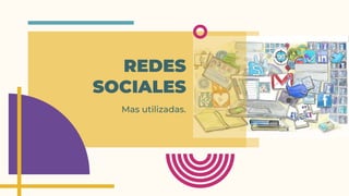 REDES
SOCIALES
Mas utilizadas.
 