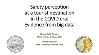 Safety perception
at a tourist destination
in the COVID era:
Evidence from big data
Chiara Dalle Nogare
University of Brescia, Italy
Raffaele Scuderi
Kore University of Enna, Italy
 