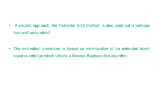 • A second approach, the first-order (FO) method, is also used but is perhaps
less well understood
• The estimation procedure is based on minimization of an extended least-
squares criterion which utilizes a Newton-Raphson-like algorithm
 