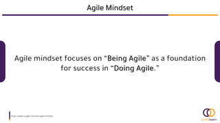 Agile Mindset
https://www.icagile.com/the-agile-mindset
Agile mindset focuses on “Being Agile” as a foundation
for success in “Doing Agile.”
 