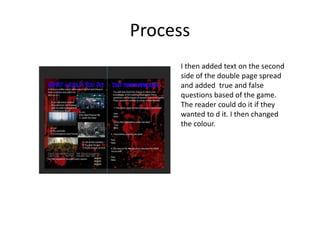 Process
I then added text on the second
side of the double page spread
and added true and false
questions based of the game.
The reader could do it if they
wanted to d it. I then changed
the colour.
 