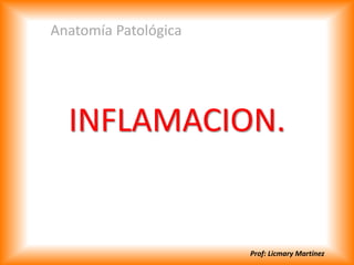 INFLAMACION.
Anatomía Patológica
Prof: Licmary Martínez
 