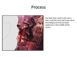 Process
The tools that I used in this one is
that I used the lasso tool to get rid of
the background and just leave
spiderman in the middle of the
screen
 