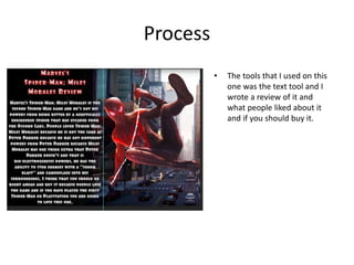Process
• The tools that I used on this
one was the text tool and I
wrote a review of it and
what people liked about it
and if you should buy it.
 