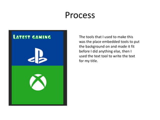 Process
The tools that I used to make this
was the place embedded tools to put
the background on and made it fit
before I did anything else, then I
used the text tool to write the text
for my title.
 