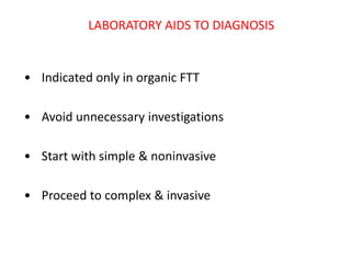 LABORATORY AIDS TO DIAGNOSIS
• Indicated only in organic FTT
• Avoid unnecessary investigations
• Start with simple & noninvasive
• Proceed to complex & invasive
 