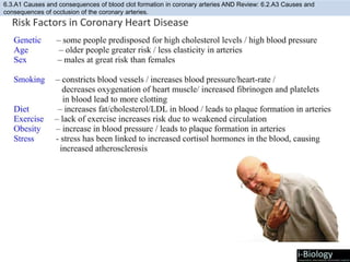 6.3.A1 Causes and consequences of blood clot formation in coronary arteries AND Review: 6.2.A3 Causes and
consequences of occlusion of the coronary arteries.
 