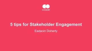 5 tips for Stakeholder Engagement
Eadaoin Doherty
 