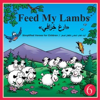 6
Feed My Lambs
«
‫ي‬ِ
‫اف‬َ
‫ر‬ِ
‫خ‬ َ
‫ارع‬
»
Simplified Verses for Children / ‫الصغار‬ ‫لألطفال‬ ‫المقدس‬ ‫الكتاب‬ ‫آيات‬
 