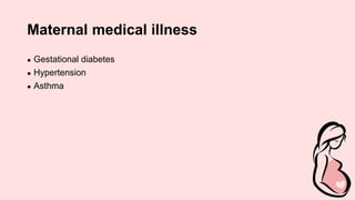 Maternal medical illness
● Gestational diabetes
● Hypertension
● Asthma
 
