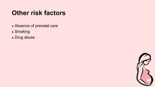 Other risk factors
● Absence of prenatal care
● Smoking
● Drug abuse
 