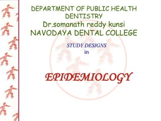 EPIDEMIOLOGY
STUDY DESIGNS
in
DEPARTMENT OF PUBLIC HEALTH
DENTISTRY
Dr.somanath reddy kunsi
NAVODAYA DENTAL COLLEGE
 