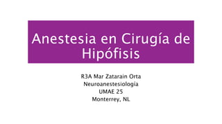 Anestesia en Cirugía de
Hipófisis
R3A Mar Zatarain Orta
Neuroanestesiología
UMAE 25
Monterrey, NL
 