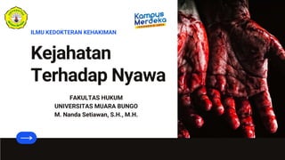 Kejahatan
Terhadap Nyawa
ILMU KEDOKTERAN KEHAKIMAN
FAKULTAS HUKUM
UNIVERSITAS MUARA BUNGO
M. Nanda Setiawan, S.H., M.H.
 