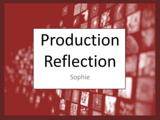 Production
Reflection
Sophie
 
