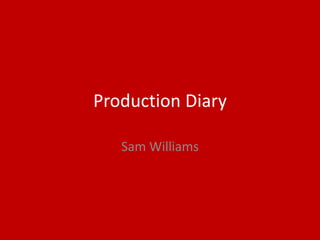 Production Diary
Sam Williams
 
