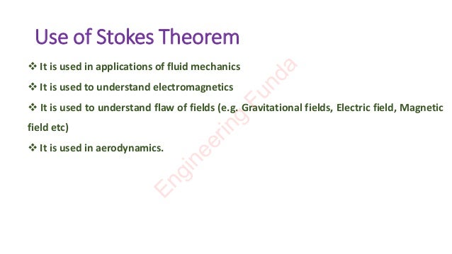 Use of Stokes Theorem
❖ It is used in applications of fluid mechanics
❖ It is used to understand electromagnetics
❖ It is used to understand flaw of fields (e.g. Gravitational fields, Electric field, Magnetic
field etc)
❖ It is used in aerodynamics.
E
n
g
i
n
e
e
r
i
n
g
F
u
n
d
a
 