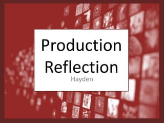 Production
Reflection
Hayden
 