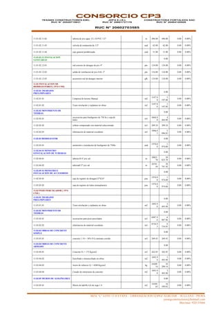 MZA “L” LOTE 13 II ETAPA – URBANIZACION LOPEZ ALBUJAR – SULLANA - PIURA
yesangconstructores@hotmail.com
Movistar: 920135666
CONSORCIO CP3
YESANG CONSTRUCTORES EIRL
RUC N° 20529719931
JDPA E.I.R.L
RUC N° 20601737176
RUC N° 20602703585
CONSTRUCTORA FORTALEZA SAC
RUC N° 20484120928
11.01.02.11.02 tuberia de pvc agua CL-10 PVC 1/2" m 496.00 496.00 0.00 0.00%
11.01.02.11.03 valvula de compuerta de 1/2" und 62.00 62.00 0.00 0.00%
11.01.02.11.04 caja general prefabricada und 31.00 31.00 0.00 0.00%
11.01.02.12 INSTALACION
SANITARIAS
0.00
11.01.02.12.01 red exterior de desague de pvc 4" pto 124.00 124.00 0.00 0.00%
11.01.02.12.02 salida de ventilacion de pvc-SAL 2" pto 124.00 124.00 0.00 0.00%
11.01.02.12.03 accesorios red de desague interior glb 124.00 124.00 0.00 0.00%
11.02 INSTALACION DE
BIODIGESTORES ( 1974 UND)
11.02.01 TRABAJOS
PRELIMINARES
0.00
11.02.01.01 Limpieza de terreno Manual m2
3197.8
8
3
197.88
0.00 0.00%
11.02.01.02 Trazo nivelación y replanteo en obras m2
3197.8
8
3
197.88
0.00 0.00%
11.02.02 MOVIMIENTO DE
TIERRAS
0.00
11.02.02.01
excavacion para biodigestor de 750 lts y caja de
lodos
m3
4464.8
0
4
464.80
0.00 0.00%
11.02.02.02 relleno compactado con material seleccionado m3 209.24 209.24 0.00 0.00%
11.02.02.03 eliminacion de material excedente m3
5896.8
3
5
896.83
0.00 0.00%
11.02.03 BIODIGESTOR 0.00
11.02.03.01 suministro e instalacion de biodigestor de 750lts und
1974.0
0
1
974.00
0.00 0.00%
11.02.04 SUMINISTRO
EINSTALACION DE TUBERIAS
0.00
11.02.04.01 tuberia Ø 4" pvc sal m
20825.
70
20
825.70
0.00 0.00%
11.02.04.02 tuberiaØ 2" pvc sal m
28741.
44
28
741.44
0.00 0.00%
11.02.05 SUMINISTRO E
INSTALACION DE ACCESORIOS
0.00
11.02.05.01 caja de registro de desague12"X24" pza
1974.0
0
1
974.00
0.00 0.00%
11.02.05.02 caja de registro de lodos termoplastica pza
1974.0
0
1
974.00
0.00 0.00%
11.03 POZO PERCOLADOR ( 1974
UND )
11.03.01 TRABAJOS
PRELIMINARES
0.00
11.03.01.01 Trazo nivelación y replanteo en obras m2
3493.9
8
3
493.98
0.00 0.00%
11.03.02 MOVIMIENTO DE
TIERRAS
0.00
11.03.02.01 excavacion para pozo percolador m3
6987.9
6
6
987.96
0.00 0.00%
11.03.02.02 eliminacion de material excedente m3
8734.9
5
8
734.95
0.00 0.00%
11.03.03 OBRAS DE CONCRETO
SIMPLE
0.00
11.03.03.01 concreto 1:10 + 30% P.G.cimiento corrido m3 269.45 269.45 0.00 0.00%
11.03.04 OBRAS DE CONCRETO
ARMADO
0.00
11.03.04.01 Concreto f'c = 175 Kg/cm2 m3 262.05 262.05 0.00 0.00%
11.03.04.02 Encofrado y desencofrado en obras m2
3493.9
8
3
493.98
0.00 0.00%
11.03.04.03 Acero de refuerzo fy = 4200 Kg/cm2 kg
24209.
14
24
209.14
0.00 0.00%
11.03.04.04 Curado de estructuras de concreto m2
3493.9
8
3
493.98
0.00 0.00%
11.03.05 MUROS DE ALBAÑILERIA 0.00
11.03.05.01 Muros de ladrillo k:k de soga 1:4 m2
16549.
62
16
549.62
0.00 0.00%
 
