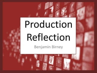 Production
Reflection
Benjamin Birney
 