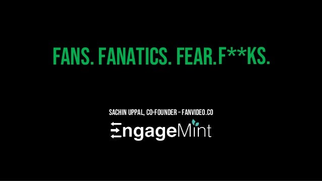 Fans. Fanatics. Fear.
Sachin Uppal, Co-Founder – FanVideo.co
F**ks.
 