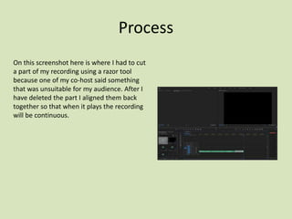 Process
On this screenshot here is where I had to cut
a part of my recording using a razor tool
because one of my co-host ...