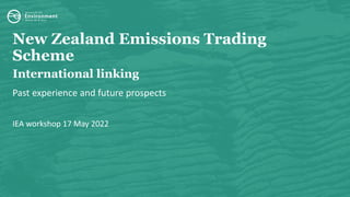 New Zealand Emissions Trading
Scheme
International linking
Past experience and future prospects
IEA workshop 17 May 2022
 