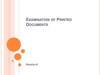 EXAMINATION OF PRINTED
DOCUMENTS
Session-6
 