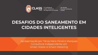 DESAFIOS DO SANEAMENTO EM
CIDADES INTELIGENTES
Apresentação por Tânia Mara Pereira Marques
Consultora Independente em
Smart Water e Smart Metering
 