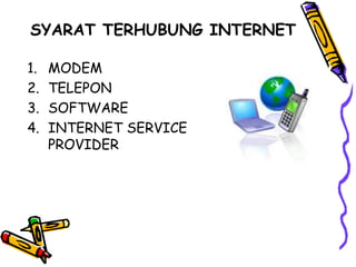 SYARAT TERHUBUNG INTERNET
1. MODEM
2. TELEPON
3. SOFTWARE
4. INTERNET SERVICE
PROVIDER
 