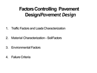 FactorsControlling Pavement
Design/Pavement Design
1. Traffic Factors and LoadsCharacterization
2. Material Characterization - SoilFactors
3. Environmental Factors
4. Failure Criteria
 