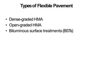 Typesof Flexible Pavement
• Dense-graded HMA
• Open-graded HMA
• Bituminous surface treatments(BST
s)
 