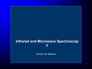 Lecturer: Mr. Kipkemoi
Infrared and Microwave Spectroscop
y
 