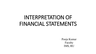 INTERPRETATION OF
FINANCIAL STATEMENTS
Pooja Kumar
Faculty
IMS, RU
 
