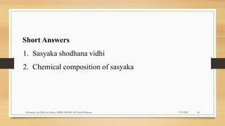 7/19/2022
Dr.Saranya Sasi MD(Ayu) Dept.of RSBK SSRAMC & H Inchal Belgaum 26
Short Answers
1. Sasyaka shodhana vidhi
2. Chemical composition of sasyaka
 