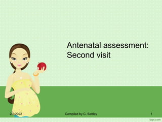 Antenatal assessment:
Second visit
2/2/2022 Compiled by C. Settley 1
 