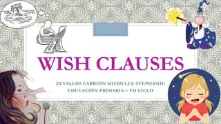 WISH CLAUSES
ZEVALLOS CARRIÓN MICHELLE STEPHANIE
EDUCACIÓN PRIMARIA – VII CICLO
 