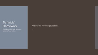 To finish/
Homework Answer the following question:
-
Complete this in your Summary
section of your notes.
 